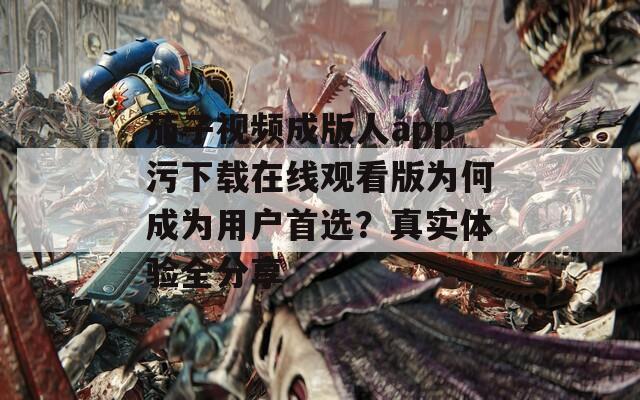 茄子视频成版人app污下载在线观看版为何成为用户首选？真实体验全分享