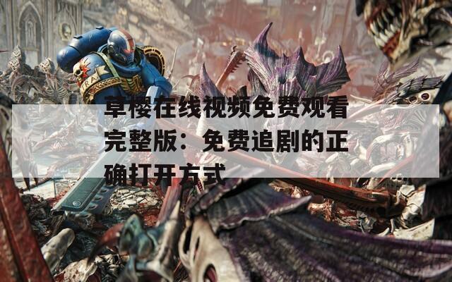 草樱在线视频免费观看完整版：免费追剧的正确打开方式