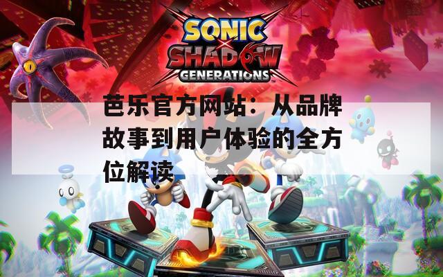 芭乐官方网站：从品牌故事到用户体验的全方位解读