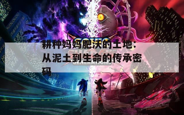 耕种妈妈肥沃的土地：从泥土到生命的传承密码