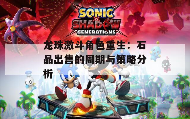龙珠激斗角色重生：石品出售的周期与策略分析