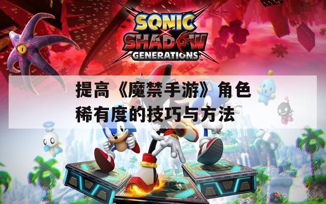 提高《魔禁手游》角色稀有度的技巧与方法
