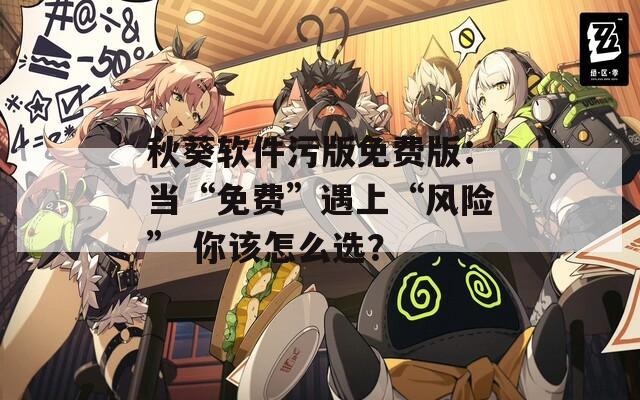 秋葵软件污版免费版：当“免费”遇上“风险” 你该怎么选？