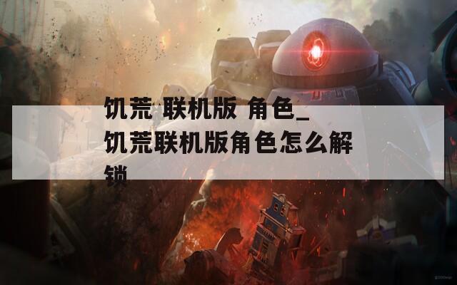 饥荒 联机版 角色_饥荒联机版角色怎么解锁