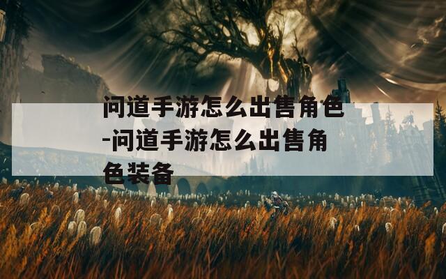 问道手游怎么出售角色-问道手游怎么出售角色装备