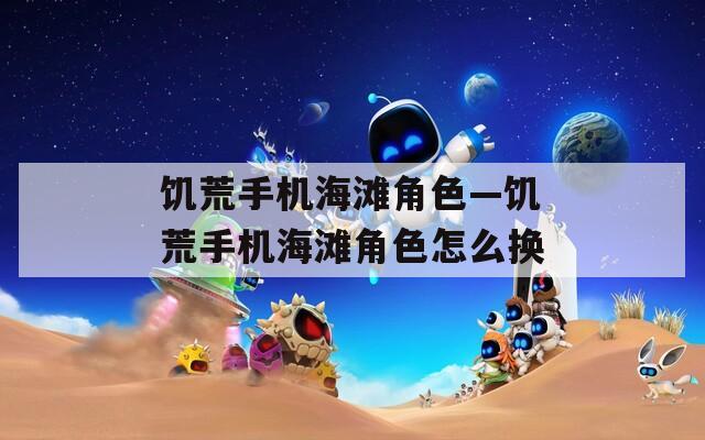 饥荒手机海滩角色—饥荒手机海滩角色怎么换
