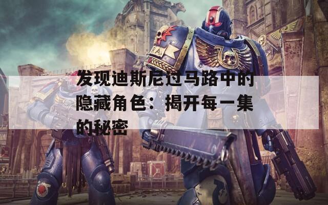 发现迪斯尼过马路中的隐藏角色：揭开每一集的秘密