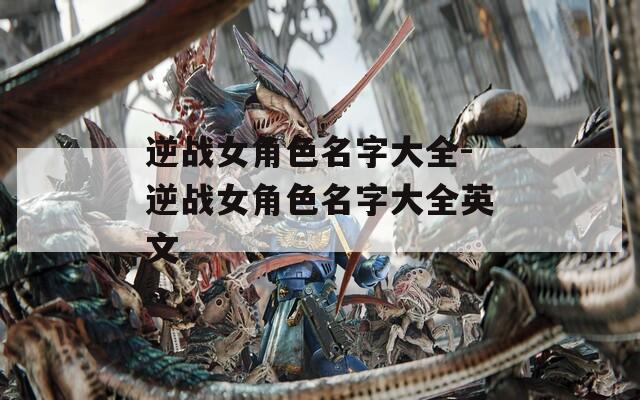 逆战女角色名字大全-逆战女角色名字大全英文