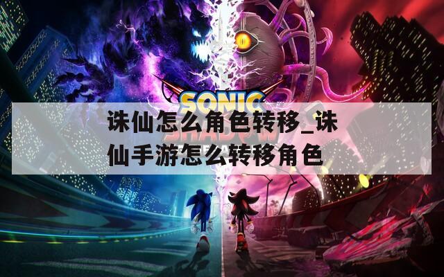 诛仙怎么角色转移_诛仙手游怎么转移角色