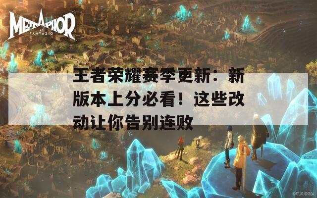 王者荣耀赛季更新：新版本上分必看！这些改动让你告别连败