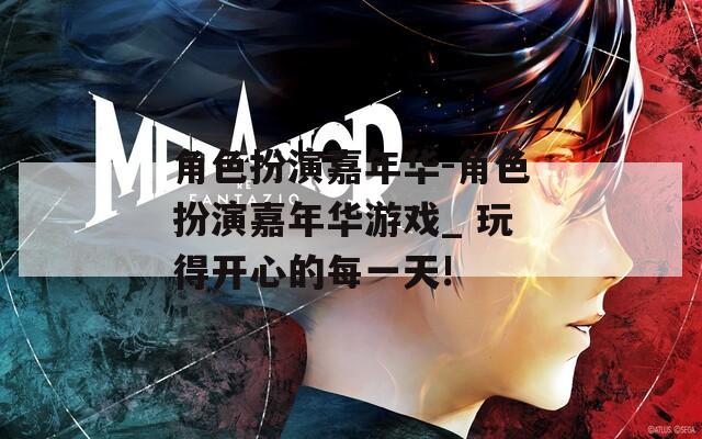 角色扮演嘉年华-角色扮演嘉年华游戏_ 玩得开心的每一天!