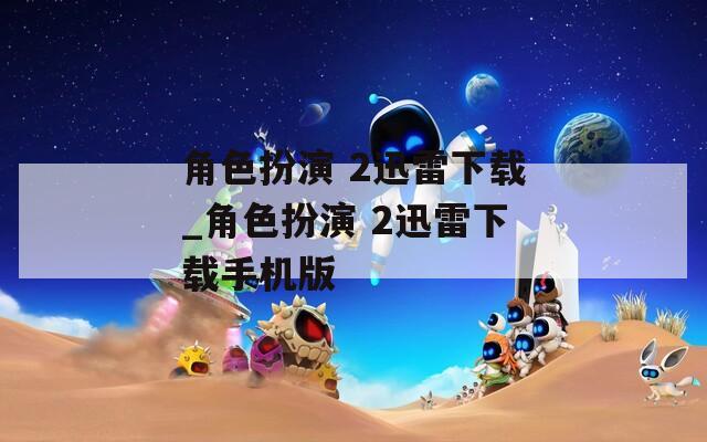 角色扮演 2迅雷下载_角色扮演 2迅雷下载手机版
