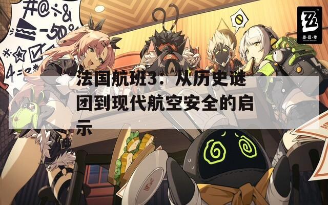法国航班3：从历史谜团到现代航空安全的启示