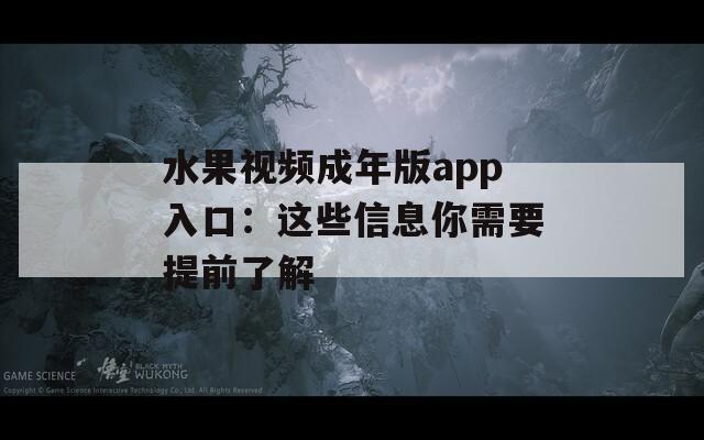 水果视频成年版app入口：这些信息你需要提前了解