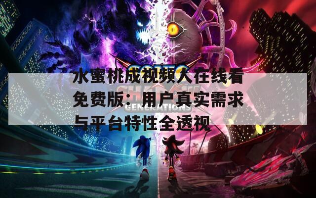 水蜜桃成视频人在线看免费版：用户真实需求与平台特性全透视