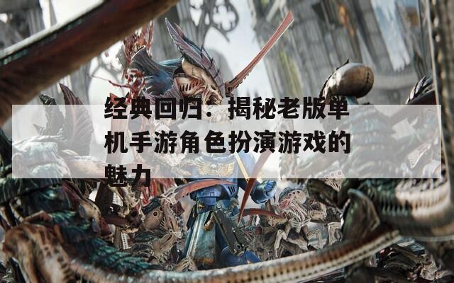 经典回归：揭秘老版单机手游角色扮演游戏的魅力