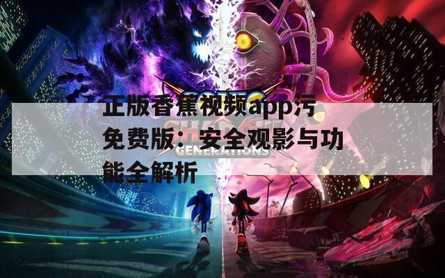 正版香蕉视频app污免费版：安全观影与功能全解析