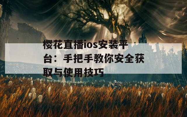 樱花直播ios安装平台：手把手教你安全获取与使用技巧