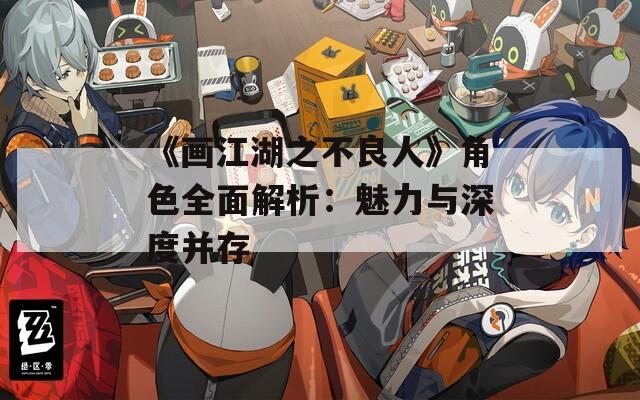 《画江湖之不良人》角色全面解析：魅力与深度并存