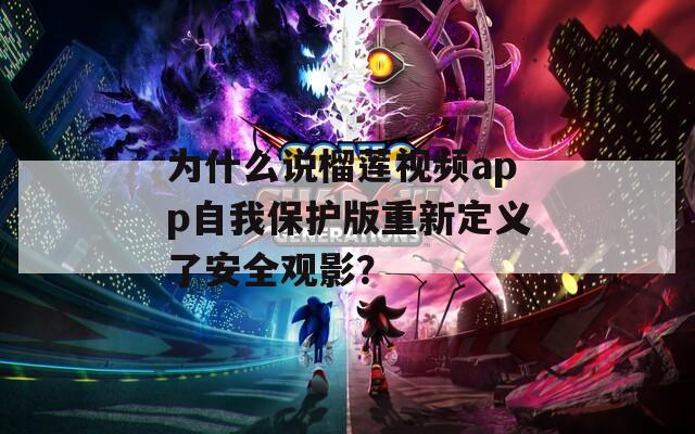 为什么说榴莲视频app自我保护版重新定义了安全观影？