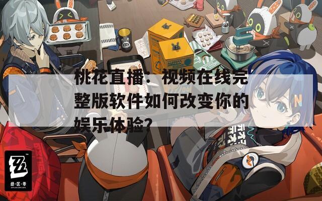 桃花直播：视频在线完整版软件如何改变你的娱乐体验？