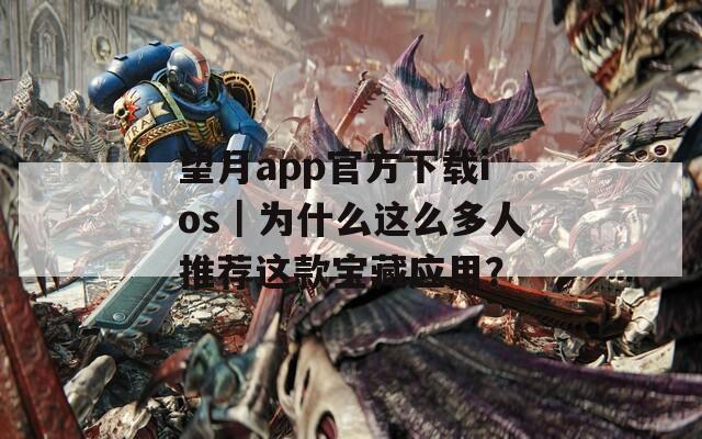 望月app官方下载ios｜为什么这么多人推荐这款宝藏应用？