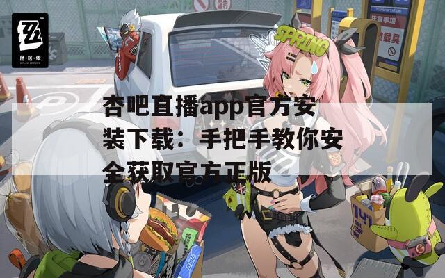杏吧直播app官方安装下载：手把手教你安全获取官方正版