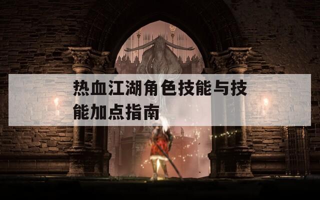 热血江湖角色技能与技能加点指南