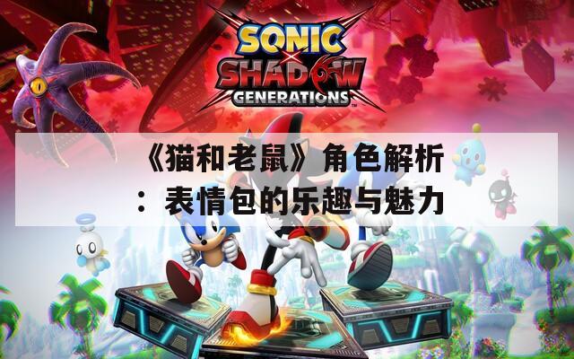 《猫和老鼠》角色解析：表情包的乐趣与魅力
