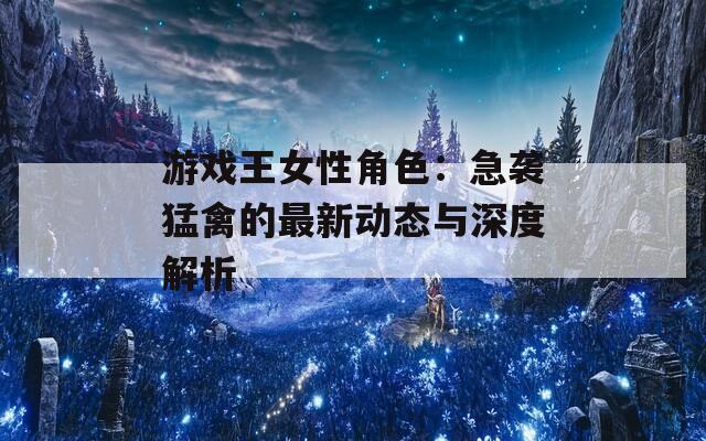 游戏王女性角色：急袭猛禽的最新动态与深度解析