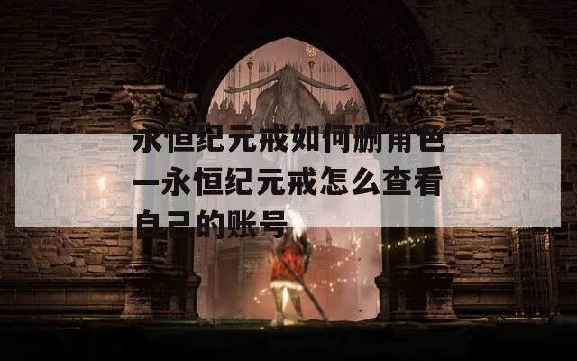永恒纪元戒如何删角色—永恒纪元戒怎么查看自己的账号