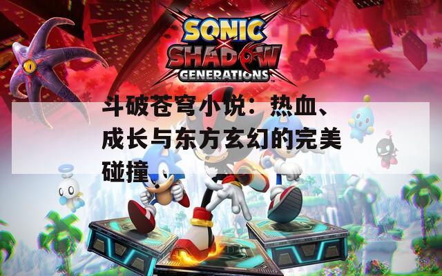 斗破苍穹小说：热血、成长与东方玄幻的完美碰撞