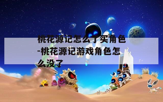 桃花源记怎么了买角色-桃花源记游戏角色怎么没了