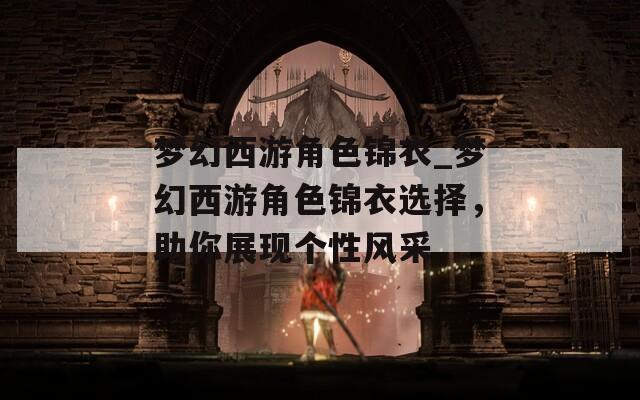 梦幻西游角色锦衣_梦幻西游角色锦衣选择，助你展现个性风采