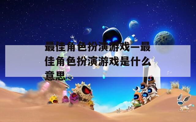 最佳角色扮演游戏—最佳角色扮演游戏是什么意思