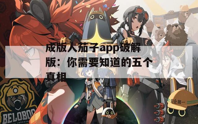 成版人茄子app破解版：你需要知道的五个真相