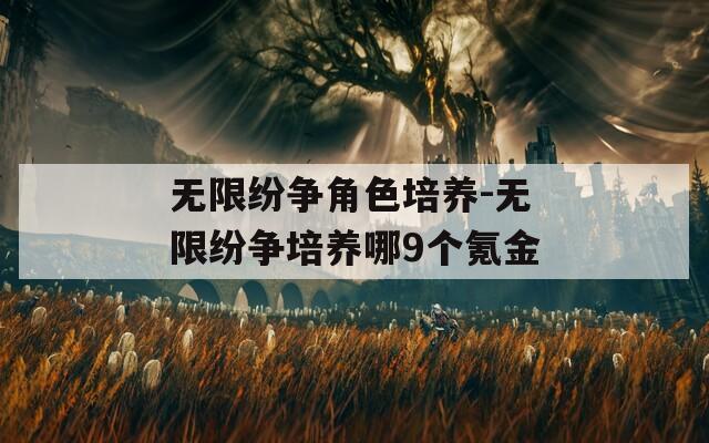无限纷争角色培养-无限纷争培养哪9个氪金