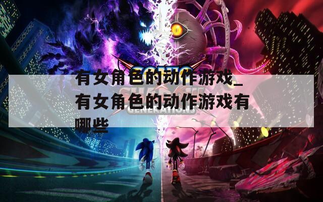 有女角色的动作游戏_有女角色的动作游戏有哪些