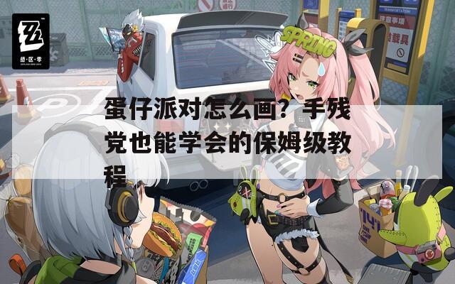 蛋仔派对怎么画？手残党也能学会的保姆级教程