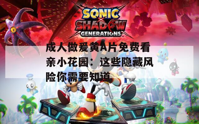 成人做爰黄A片免费看亲小花园：这些隐藏风险你需要知道