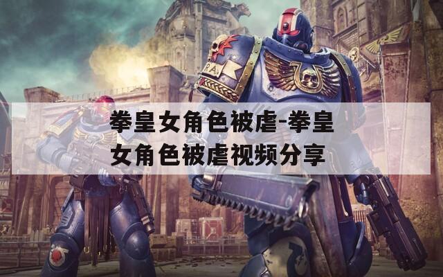 拳皇女角色被虐-拳皇女角色被虐视频分享
