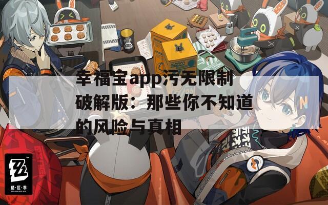 幸福宝app污无限制破解版：那些你不知道的风险与真相