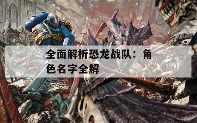 全面解析恐龙战队：角色名字全解