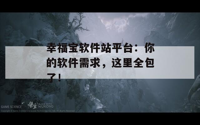 幸福宝软件站平台：你的软件需求，这里全包了！