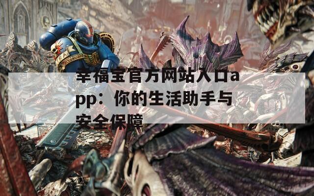 幸福宝官方网站入口app：你的生活助手与安全保障