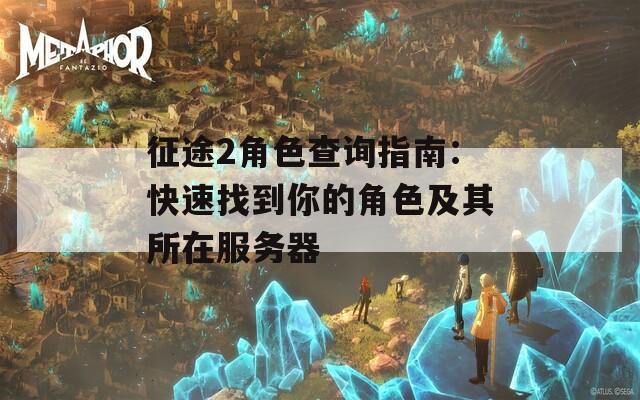 征途2角色查询指南：快速找到你的角色及其所在服务器