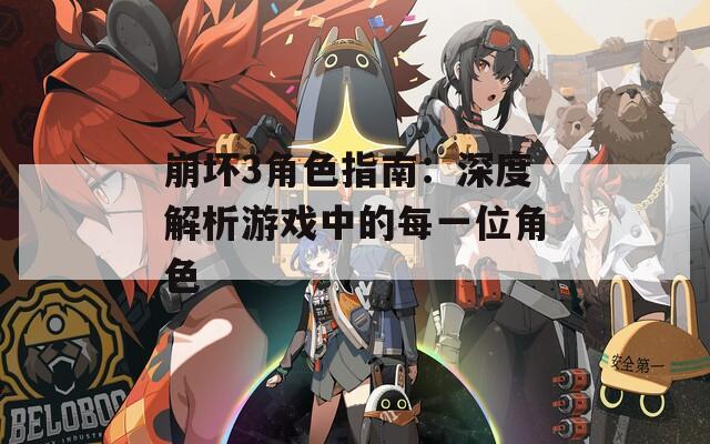 崩坏3角色指南：深度解析游戏中的每一位角色
