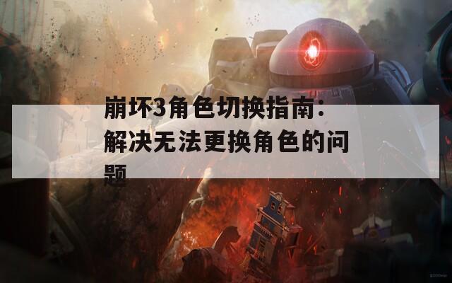 崩坏3角色切换指南：解决无法更换角色的问题