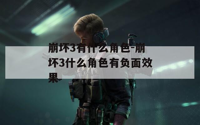 崩坏3有什么角色-崩坏3什么角色有负面效果