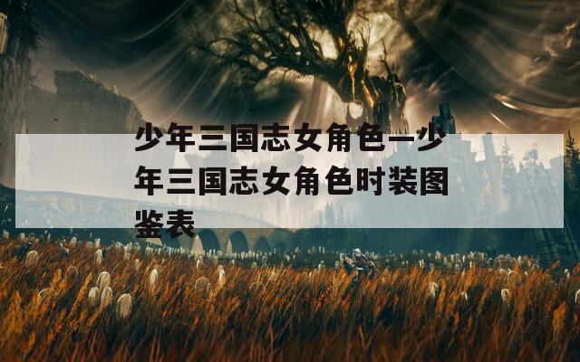 少年三国志女角色—少年三国志女角色时装图鉴表